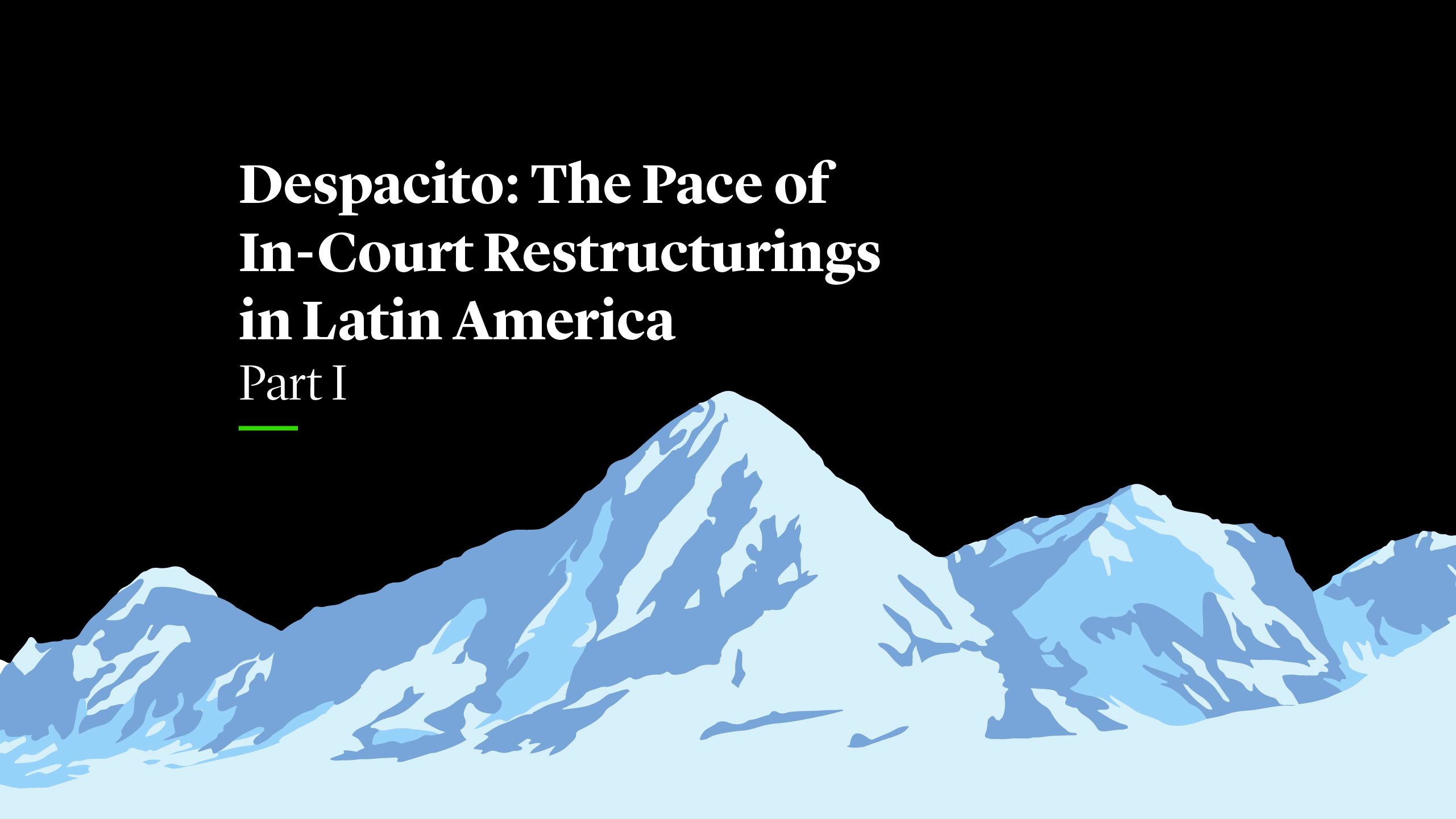 Despacito: The Pace of In-court Restructurings in Latin America  (Part I)