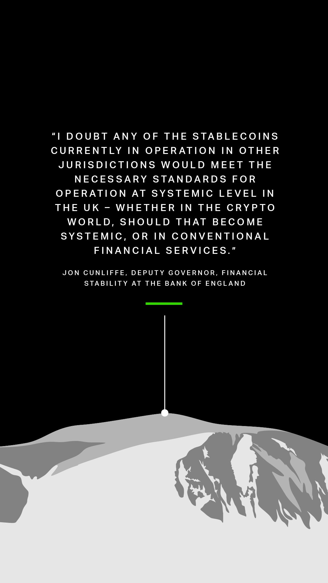 Jon Cunliffe, Deputy Governor, Financial Stability at the Bank of England , “I doubt any of the stablecoins currently in operation in other jurisdictions would meet the necessary standards for operation at systemic level in the UK – whether in the crypto world, should that become systemic, or in conventional financial services.”