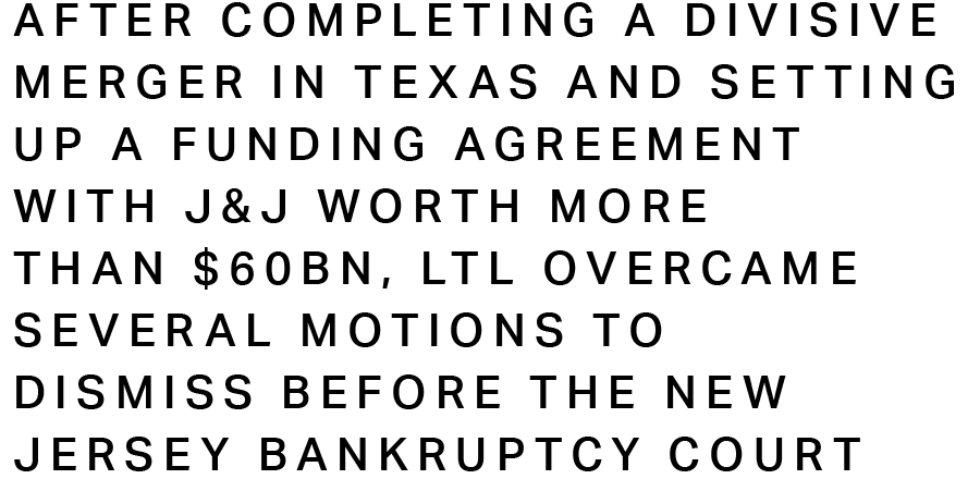 After completing a divisive merger in Texas and setting up a funding agreement with J&J worth more than $60bn, LTL overcame several motions to dismiss before the New Jersey Bankruptcy Court