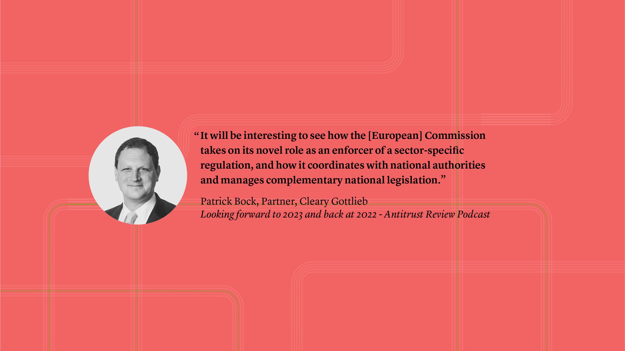 “It will be interesting to see how the [European] Commission takes on its novel role as an enforcer of a sector-specific regulation, and how it coordinates with national authorities and manages complementary national legislation.” Patrick Bock, Partner