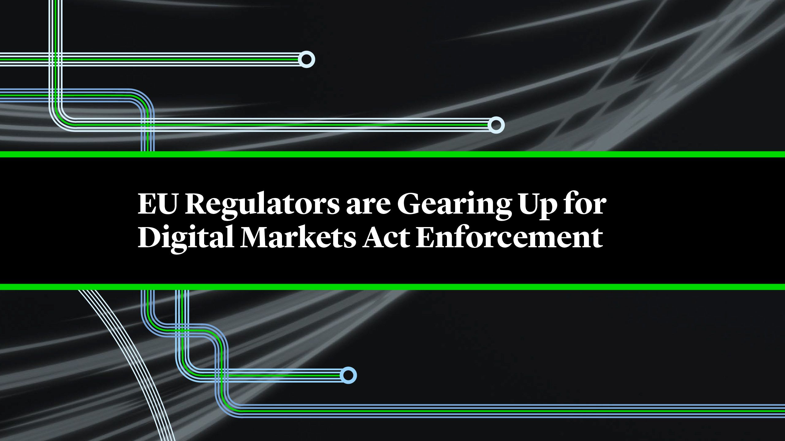 EU Regulators Are Gearing Up for Digital Markets Act Enforcement