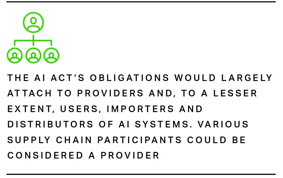 The AI Act’s obligations would largely attach to providers and, to a lesser extent, users, importers and distributors of AI systems. Various supply chain participants could be considered a provider.