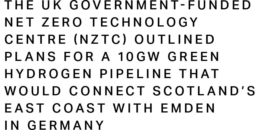 the UK government-funded Net Zero Technology Centre (NZTC) outlined plans for a 10 GW green hydrogen pipeline that would connect Scotland’s east coast with Emden in Germany