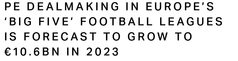 PE dealmaking in Europe’s ‘Big Five’ football leagues is forecast to grow to €10.6bn in 2023