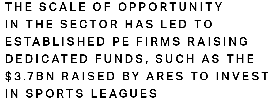 The scale of opportunity in the sector has led to established PE firms raising dedicated funds, such as the $3.7bn raised by Ares to invest in sports leagues
