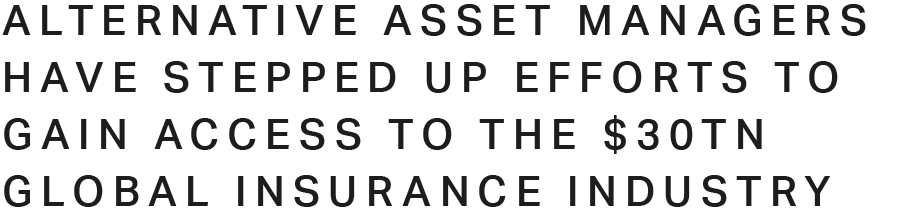 Alternative asset managers have stepped up efforts to gain access to the $30tn global insurance industry