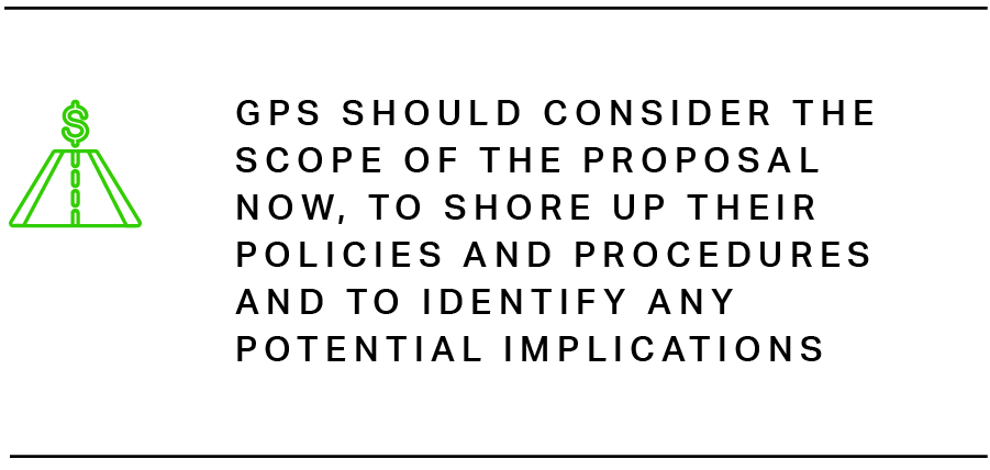 GPs should consider familiarizing themselves with the scope of the proposal now, to shore up their policies and procedures and to identify any potential implications