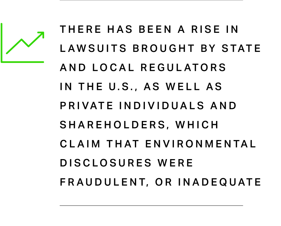 There has been a rise in lawsuits brought by state and local regulators in the U.S., as well as private individuals and shareholders, which claim that environmental disclosures were fraudulent, or inadequate